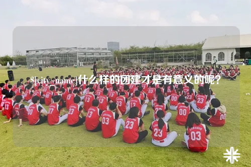 曲靖什么样的团建才是有意义的呢？