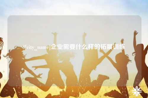 曲靖企业需要什么样的拓展训练