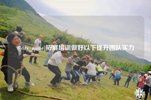 曲靖拓展培训做好以下提升团队实力