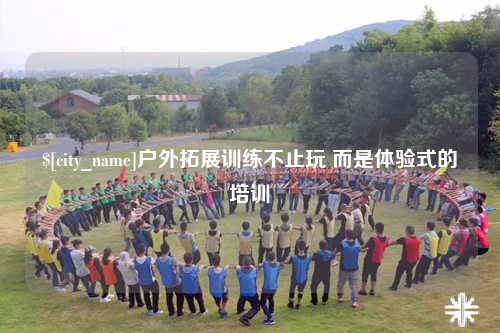 曲靖户外拓展训练不止玩 而是体验式的培训