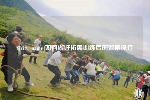 曲靖如何做好拓展训练后的效果保持